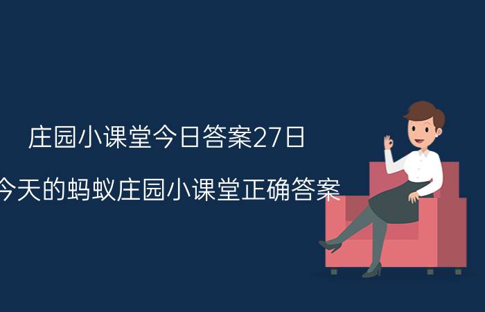 庄园小课堂今日答案27日 今天的蚂蚁庄园小课堂正确答案？